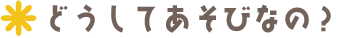 どうしてあそびなの？